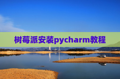 树莓派安装pycharm教程